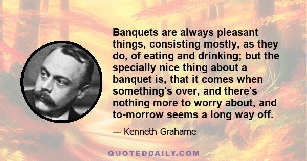 Banquets are always pleasant things, consisting mostly, as they do, of eating and drinking; but the specially nice thing about a banquet is, that it comes when something's over, and there's nothing more to worry about,