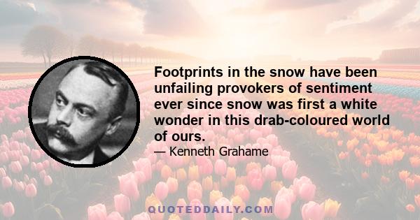 Footprints in the snow have been unfailing provokers of sentiment ever since snow was first a white wonder in this drab-coloured world of ours.