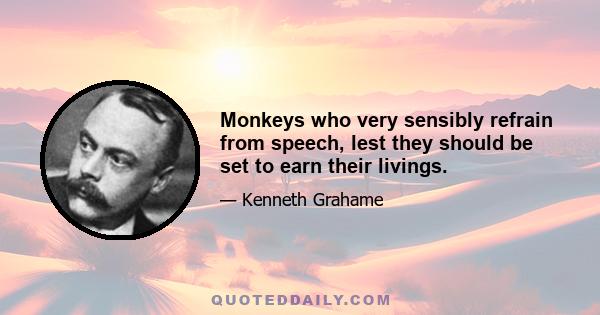 Monkeys who very sensibly refrain from speech, lest they should be set to earn their livings.