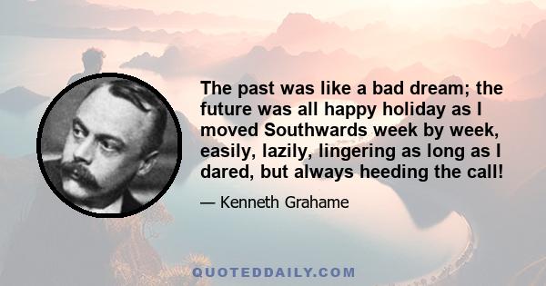 The past was like a bad dream; the future was all happy holiday as I moved Southwards week by week, easily, lazily, lingering as long as I dared, but always heeding the call!