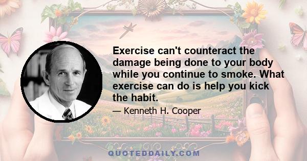 Exercise can't counteract the damage being done to your body while you continue to smoke. What exercise can do is help you kick the habit.