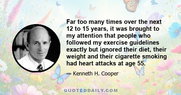 Far too many times over the next 12 to 15 years, it was brought to my attention that people who followed my exercise guidelines exactly but ignored their diet, their weight and their cigarette smoking had heart attacks