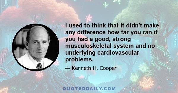 I used to think that it didn't make any difference how far you ran if you had a good, strong musculoskeletal system and no underlying cardiovascular problems.