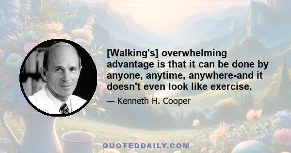 [Walking's] overwhelming advantage is that it can be done by anyone, anytime, anywhere-and it doesn't even look like exercise.