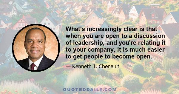 What's increasingly clear is that when you are open to a discussion of leadership, and you're relating it to your company, it is much easier to get people to become open.