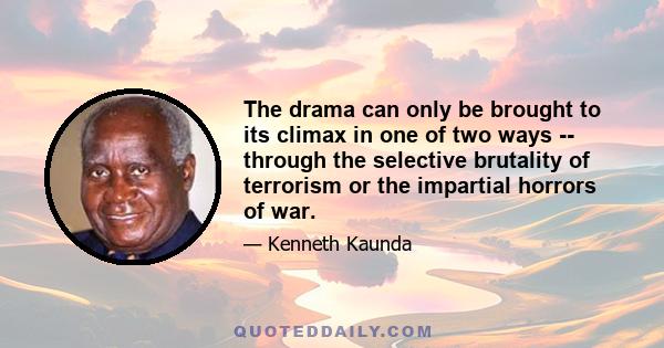 The drama can only be brought to its climax in one of two ways -- through the selective brutality of terrorism or the impartial horrors of war.