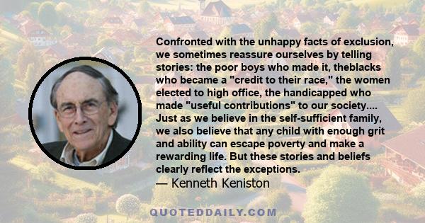 Confronted with the unhappy facts of exclusion, we sometimes reassure ourselves by telling stories: the poor boys who made it, theblacks who became a credit to their race, the women elected to high office, the