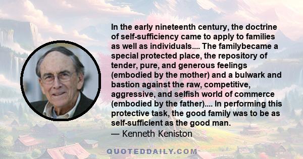 In the early nineteenth century, the doctrine of self-sufficiency came to apply to families as well as individuals.... The familybecame a special protected place, the repository of tender, pure, and generous feelings