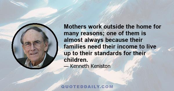 Mothers work outside the home for many reasons; one of them is almost always because their families need their income to live up to their standards for their children.