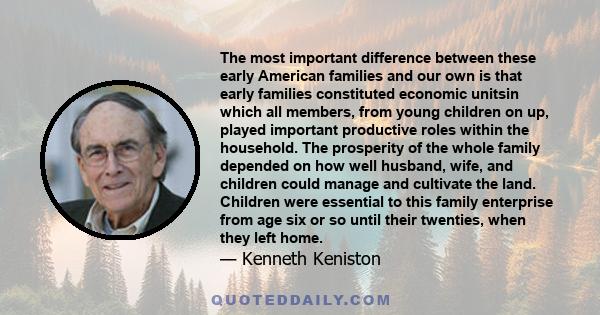 The most important difference between these early American families and our own is that early families constituted economic unitsin which all members, from young children on up, played important productive roles within