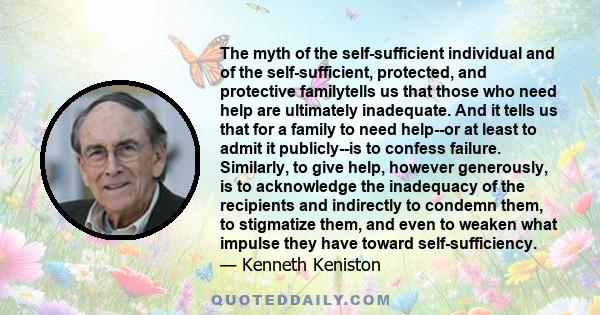 The myth of the self-sufficient individual and of the self-sufficient, protected, and protective familytells us that those who need help are ultimately inadequate. And it tells us that for a family to need help--or at