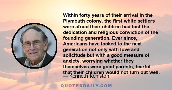 Within forty years of their arrival in the Plymouth colony, the first white settlers were afraid their children had lost the dedication and religious conviction of the founding generation. Ever since, Americans have