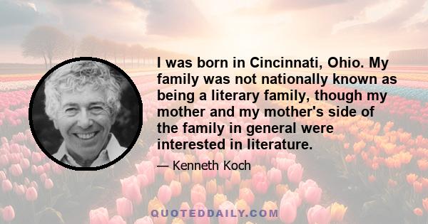 I was born in Cincinnati, Ohio. My family was not nationally known as being a literary family, though my mother and my mother's side of the family in general were interested in literature.