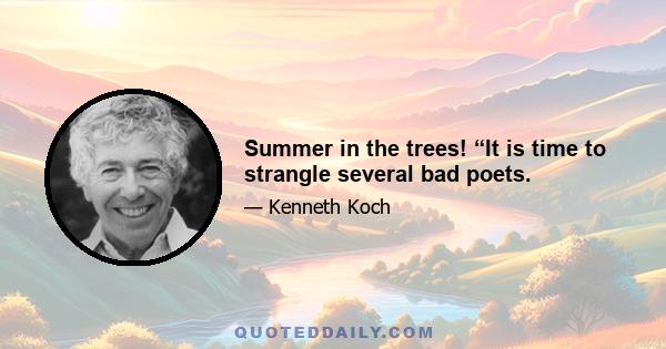 Summer in the trees! “It is time to strangle several bad poets.