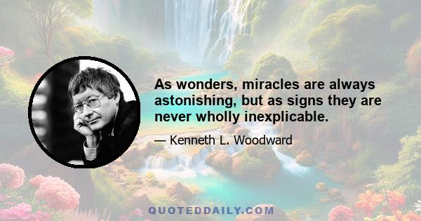 As wonders, miracles are always astonishing, but as signs they are never wholly inexplicable.