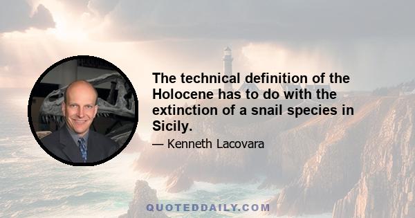 The technical definition of the Holocene has to do with the extinction of a snail species in Sicily.