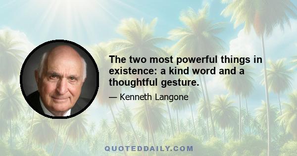 The two most powerful things in existence: a kind word and a thoughtful gesture.