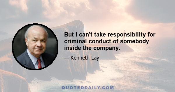 But I can't take responsibility for criminal conduct of somebody inside the company.