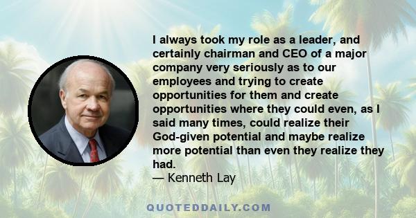 I always took my role as a leader, and certainly chairman and CEO of a major company very seriously as to our employees and trying to create opportunities for them and create opportunities where they could even, as I