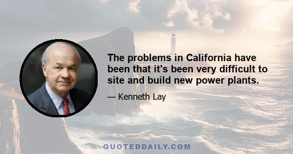 The problems in California have been that it's been very difficult to site and build new power plants.