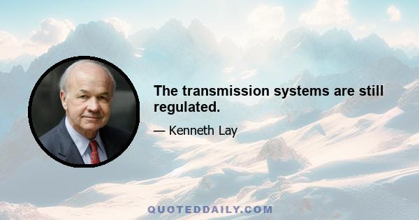 The transmission systems are still regulated.