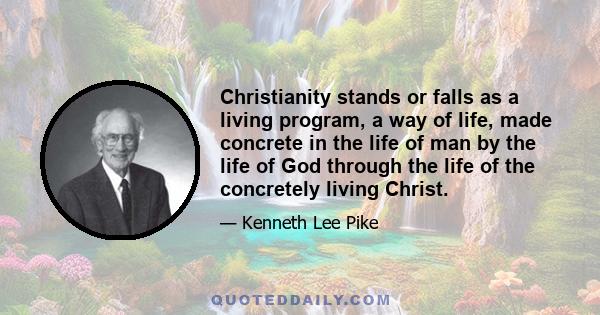 Christianity stands or falls as a living program, a way of life, made concrete in the life of man by the life of God through the life of the concretely living Christ.