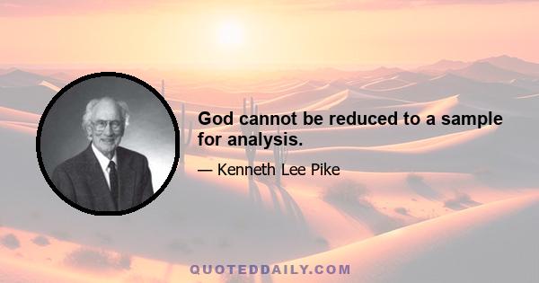 God cannot be reduced to a sample for analysis.