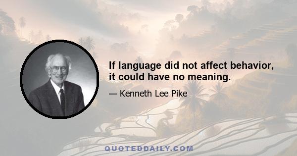 If language did not affect behavior, it could have no meaning.