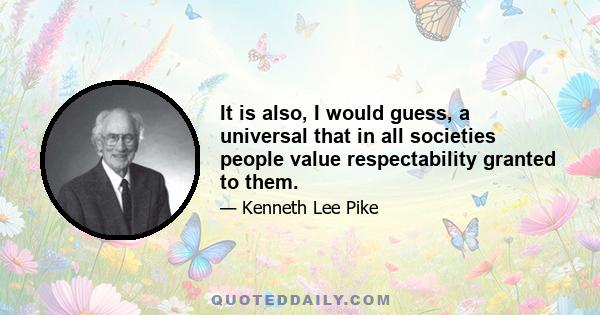 It is also, I would guess, a universal that in all societies people value respectability granted to them.