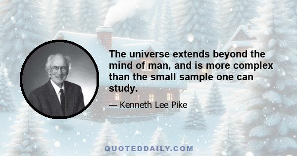 The universe extends beyond the mind of man, and is more complex than the small sample one can study.