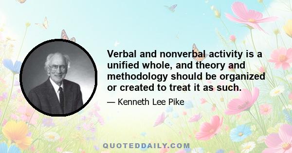 Verbal and nonverbal activity is a unified whole, and theory and methodology should be organized or created to treat it as such.