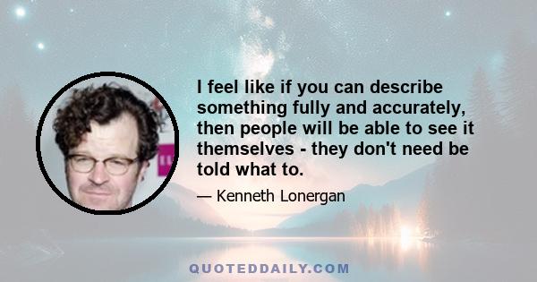 I feel like if you can describe something fully and accurately, then people will be able to see it themselves - they don't need be told what to.