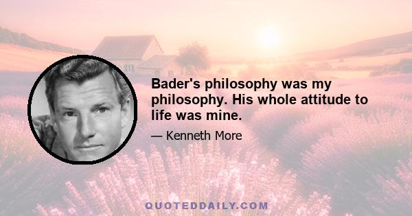 Bader's philosophy was my philosophy. His whole attitude to life was mine.