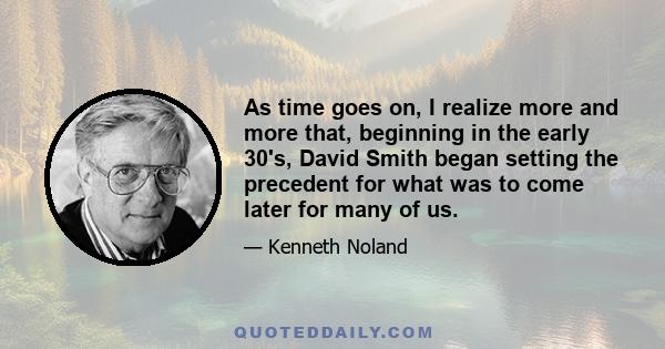 As time goes on, I realize more and more that, beginning in the early 30's, David Smith began setting the precedent for what was to come later for many of us.