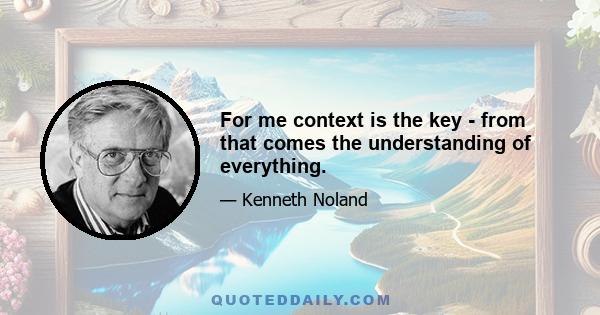 For me context is the key - from that comes the understanding of everything.