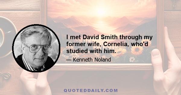 I met David Smith through my former wife, Cornelia, who'd studied with him.