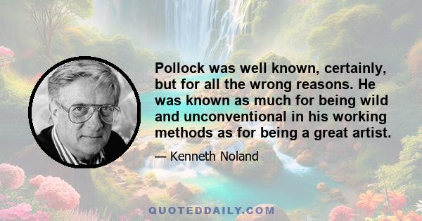 Pollock was well known, certainly, but for all the wrong reasons. He was known as much for being wild and unconventional in his working methods as for being a great artist.