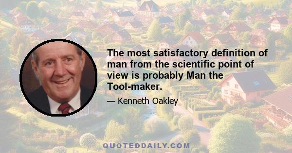 The most satisfactory definition of man from the scientific point of view is probably Man the Tool-maker.