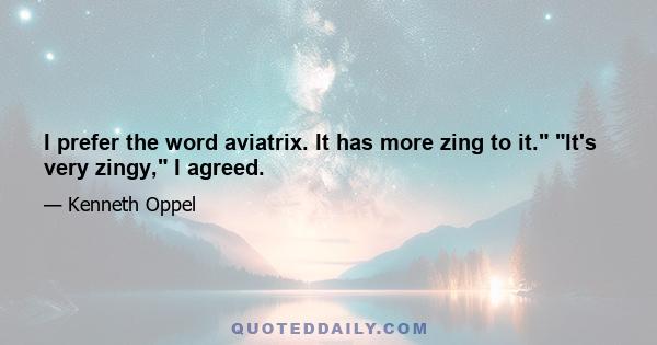 I prefer the word aviatrix. It has more zing to it. It's very zingy, I agreed.