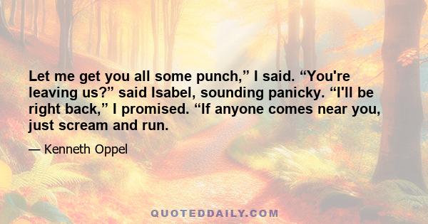 Let me get you all some punch,” I said. “You're leaving us?” said Isabel, sounding panicky. “I'll be right back,” I promised. “If anyone comes near you, just scream and run.