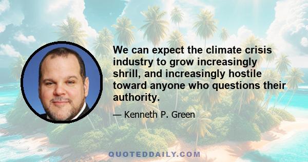 We can expect the climate crisis industry to grow increasingly shrill, and increasingly hostile toward anyone who questions their authority.