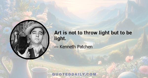 Art is not to throw light but to be light.