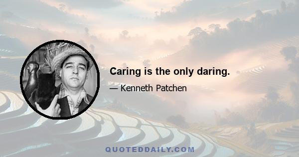 Caring is the only daring.