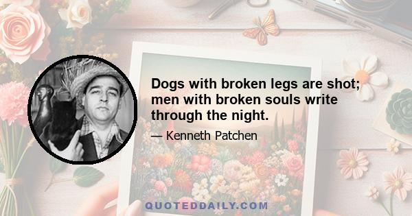 Dogs with broken legs are shot; men with broken souls write through the night.