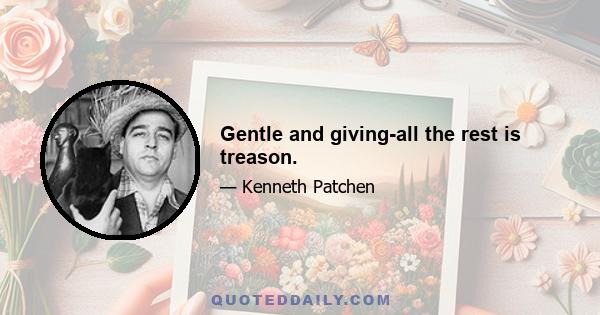 Gentle and giving-all the rest is treason.