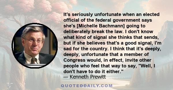 It's seriously unfortunate when an elected official of the federal government says she's [Michelle Bachmann] going to deliberately break the law. I don't know what kind of signal she thinks that sends, but if she