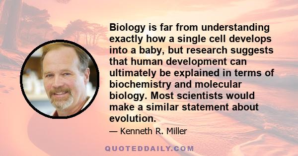 Biology is far from understanding exactly how a single cell develops into a baby, but research suggests that human development can ultimately be explained in terms of biochemistry and molecular biology. Most scientists