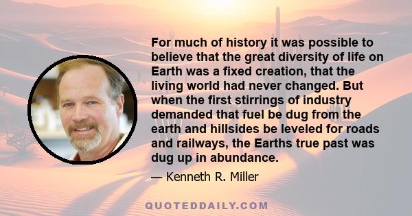 For much of history it was possible to believe that the great diversity of life on Earth was a fixed creation, that the living world had never changed. But when the first stirrings of industry demanded that fuel be dug