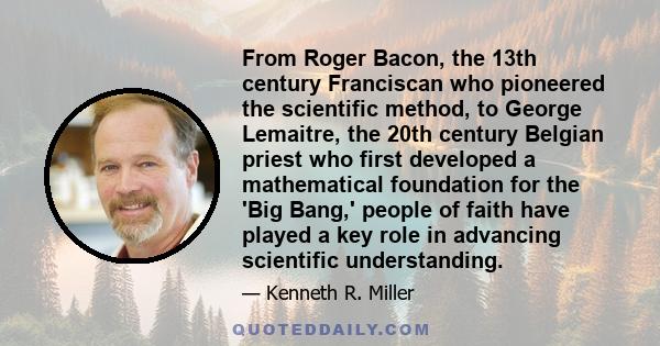 From Roger Bacon, the 13th century Franciscan who pioneered the scientific method, to George Lemaitre, the 20th century Belgian priest who first developed a mathematical foundation for the 'Big Bang,' people of faith