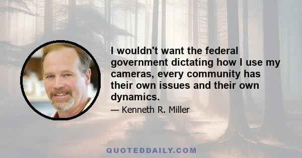 I wouldn't want the federal government dictating how I use my cameras, every community has their own issues and their own dynamics.